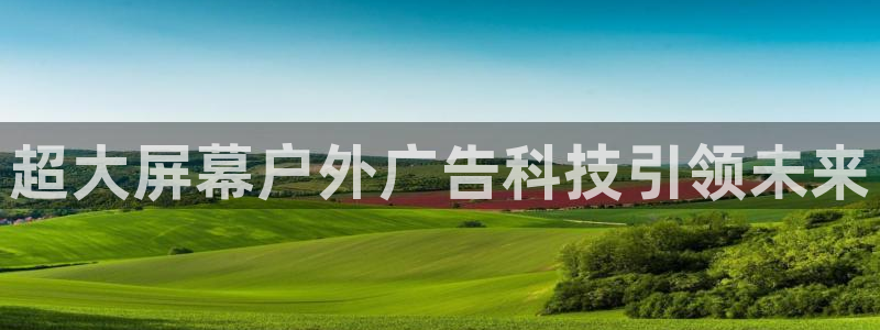 杏宇平台登陆：超大屏幕户外广告科技引领未来