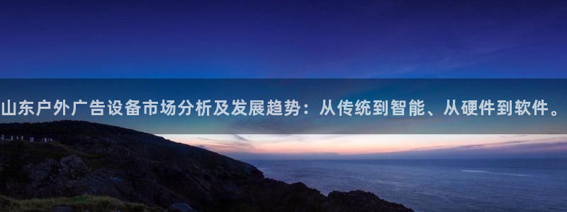 杏宇平台代理怎么样可靠吗：山东户外广告设备市场分析及发展趋势：从传统到智能、从硬件到软件。