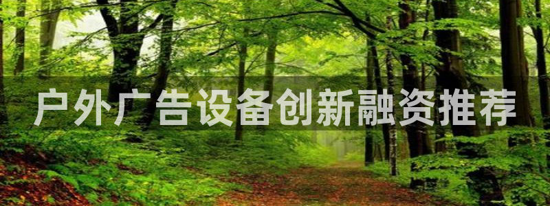 杏宇平台代理多少钱一次：户外广告设备创新融资推荐
