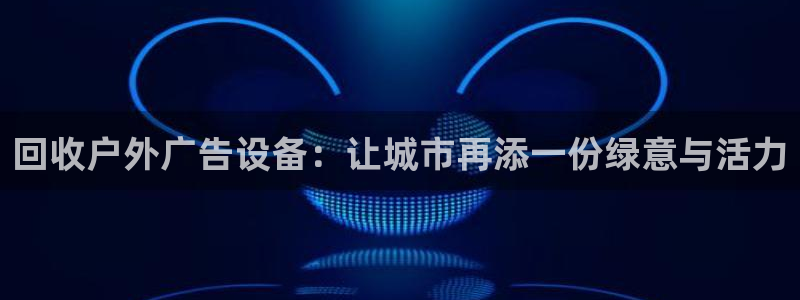 杏宇平台总代理是谁：回收户外广告设备：让城市再添一份绿意与活力