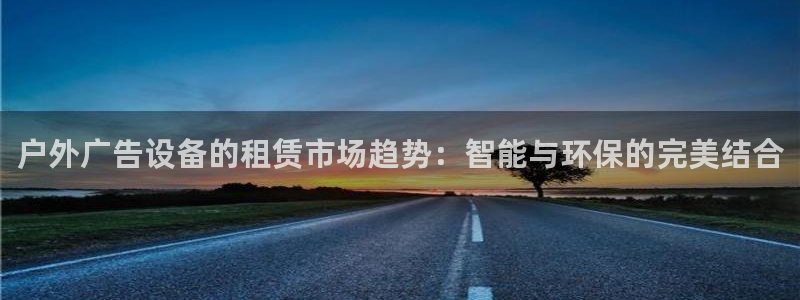 杏宇平台代理怎么样赚钱：户外广告设备的租赁市场趋势：智能与环保的完美结合
