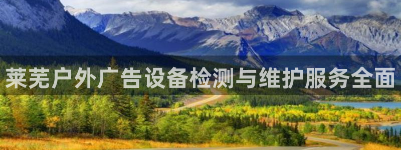 杏宇平台代理多少钱：莱芜户外广告设备检测与维护服务全面