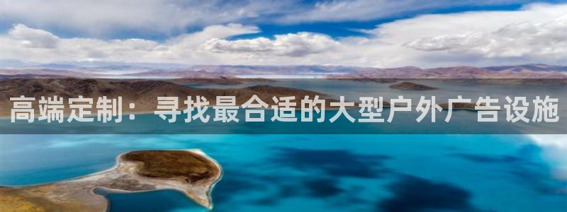 杏宇平台代理：高端定制：寻找最合适的大型户外广告设施