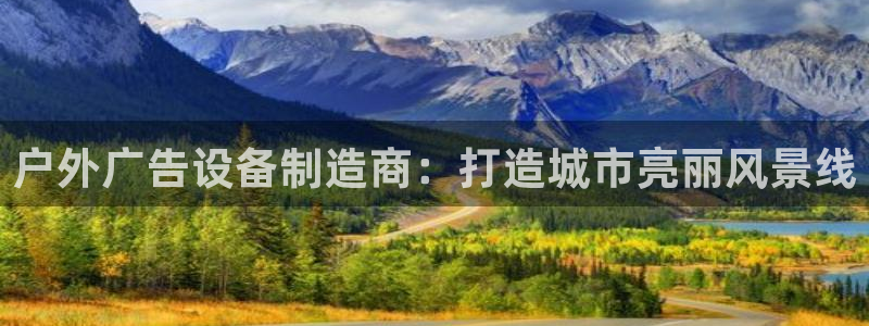 杏宇平台怎么样赚钱：户外广告设备制造商：打造城市亮丽风景线