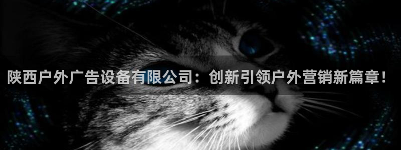 杏宇平台代理怎么赚钱：陕西户外广告设备有限公司：创新引领户外营销新篇章！