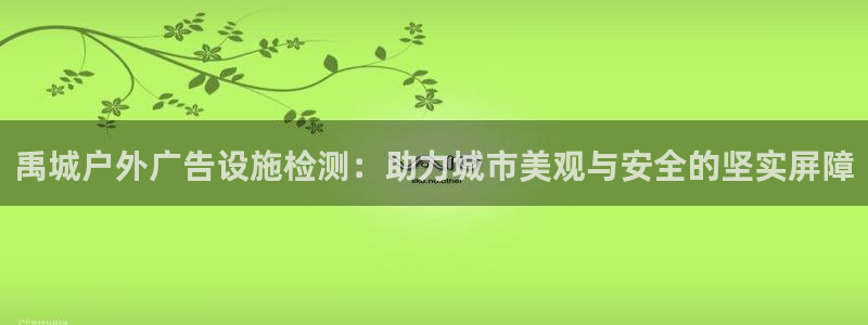 杏宇平台总代理：禹城户外广告设施检测：助力城市美观与安全的坚实屏障