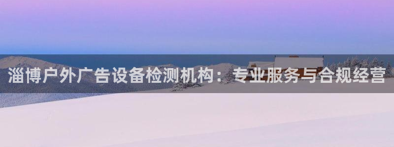 杏宇平台提现为什么这么久呢：淄博户外广告设备检测机构：专业服务与合规经营