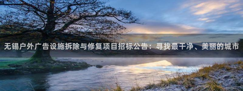 杏宇平台代理怎么赚钱：无锡户外广告设施拆除与修复项目招标公告：寻找最干净、美丽的城市