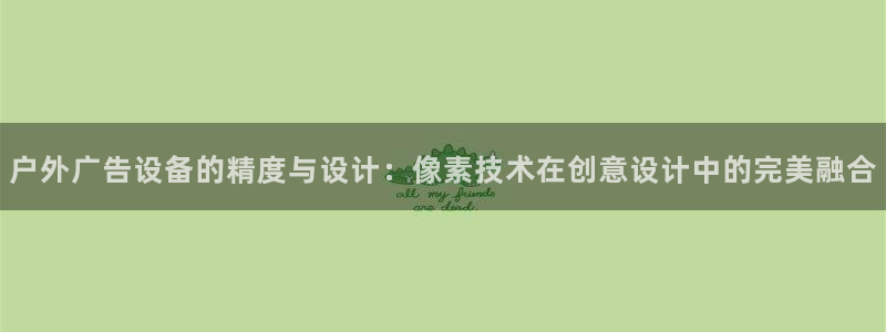 杏宇平台怎么样：户外广告设备的精度与设计：像素技术在创意设计中的完美融合