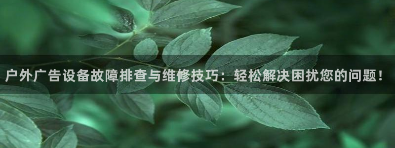 杏宇平台提现为什么这么久呢：户外广告设备故障排查与维修技巧：轻松解决困扰您的问题！
