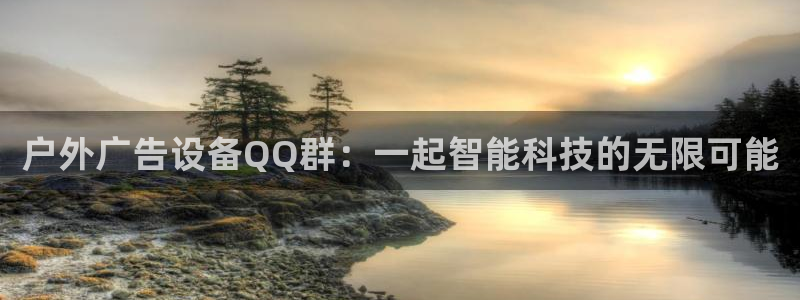 杏宇平台代理怎么样可靠吗：户外广告设备QQ群：一起智能科技的无限可能
