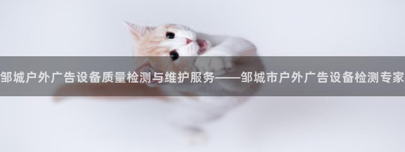 杏宇官方平台官网下载：邹城户外广告设备质量检测与维护服务——邹城市户外广告设备检测专家