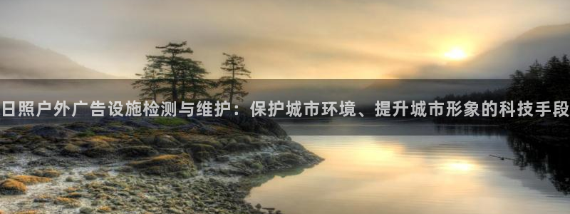 杏宇平台是什么：日照户外广告设施检测与维护：保护城市环境、提升城市形象的科技手段