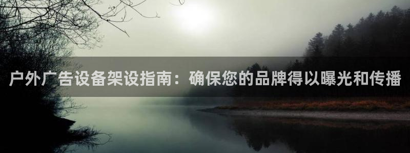 杏宇平台代理多少钱一个：户外广告设备架设指南：确保您的品牌得以曝光和传播