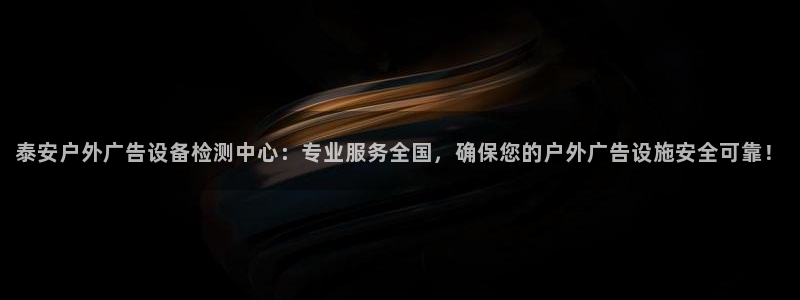 杏宇平台代理怎么赚钱：泰安户外广告设备检测中心：专业服务全国，确保您的户外广告设施安全可靠！