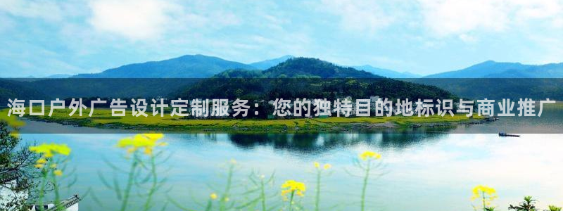 杏宇代理注册：海口户外广告设计定制服务：您的独特目的地标识与商业推广