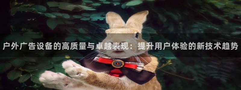 杏宇平台登录步骤是什么：户外广告设备的高质量与卓越表现：提升用户体验的新技术趋势