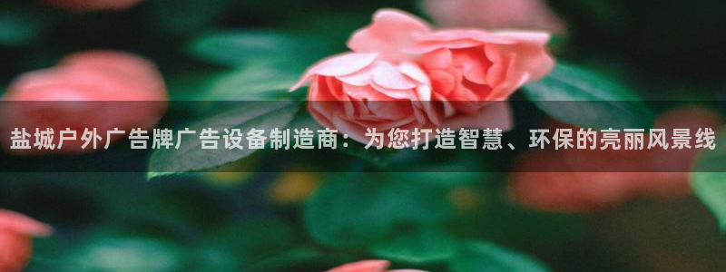 杏宇平台招商电话号码：盐城户外广告牌广告设备制造商：为您打造智慧、环保的亮丽风景线