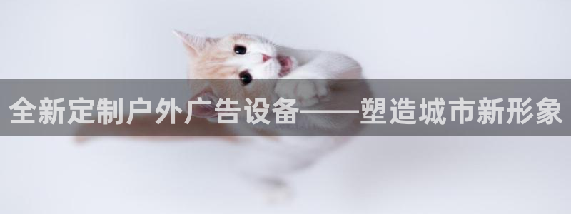 杏宇平台代理多少钱：全新定制户外广告设备——塑造城市新形象