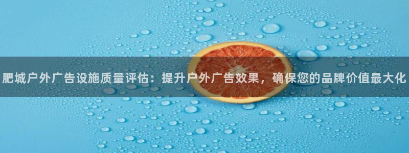 杏宇平台登录步骤：肥城户外广告设施质量评估：提升户外广告效果，确保您的品牌价值最大化
