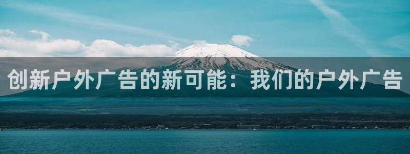 杏宇平台代理：创新户外广告的新可能：我们的户外广告