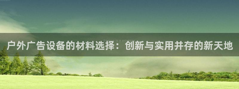 杏宇平台代理怎么样可靠吗：户外广告设备的材料选择：创新与实用并存的新天地