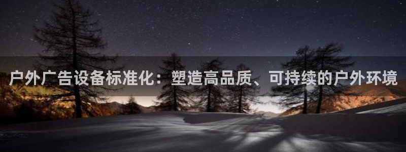 杏宇代理注册：户外广告设备标准化：塑造高品质、可持续的户外环境