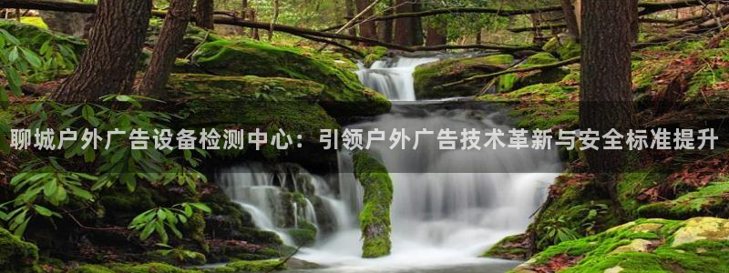 杏宇平台提现为什么这么久呢：聊城户外广告设备检测中心：引领户外广告技术革新与安全标准提升