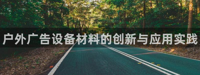 杏宇平台代理怎么赚钱快：户外广告设备材料的创新与应用实践