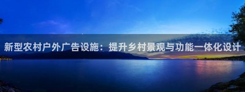 杏宇平台注册地址：新型农村户外广告设施：提升乡村景观与功能一体化设计