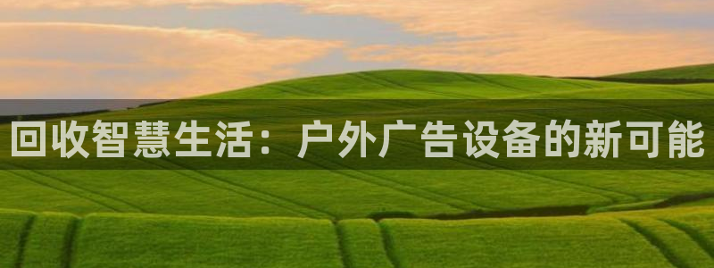 杏宇平台注册地址：回收智慧生活：户外广告设备的新可能