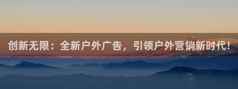 杏宇平台代理怎么样可靠吗：创新无限：全新户外广告，引领户外营销新时代!
