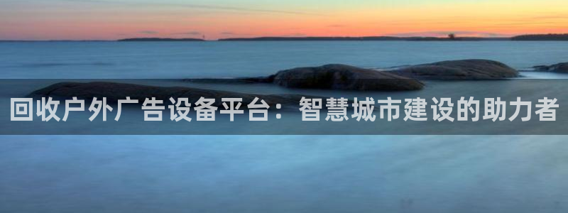 杏宇官方平台官网：回收户外广告设备平台：智慧城市建设的助力者