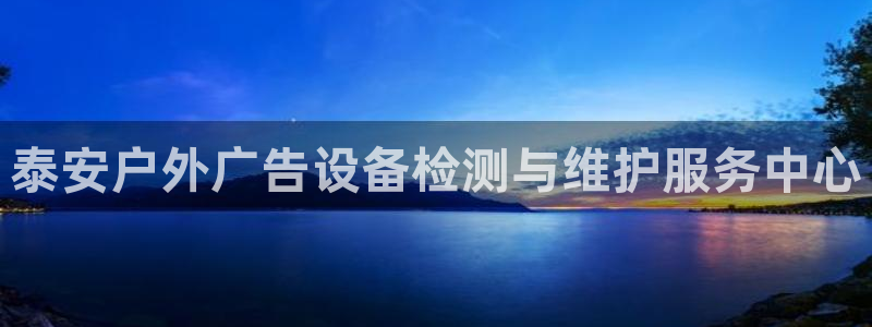 杏宇平台代理多少钱一个：泰安户外广告设备检测与维护服务中心