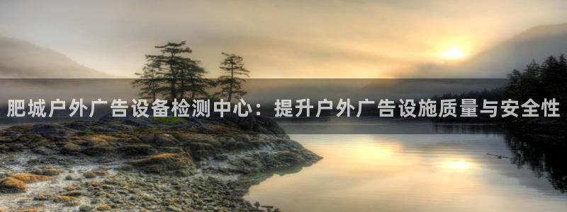 杏宇官方平台官网：肥城户外广告设备检测中心：提升户外广告设施质量与安全性