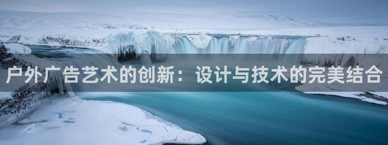 杏宇平台代理怎么样：户外广告艺术的创新：设计与技术的完美结合