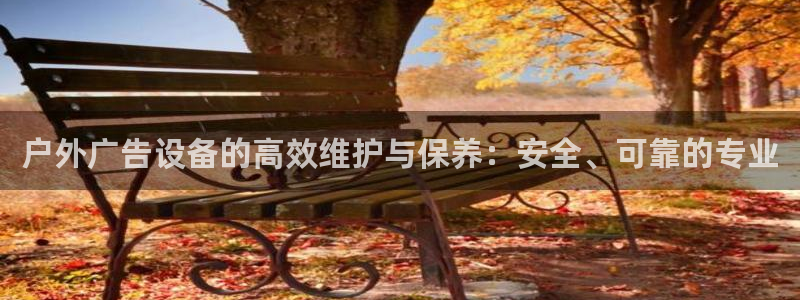 杏宇平台登录步骤图：户外广告设备的高效维护与保养：安全、可靠的专业