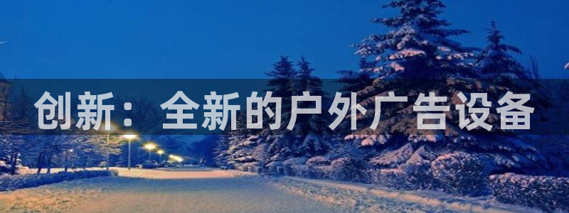 杏宇平台招商电话号码：创新：全新的户外广告设备