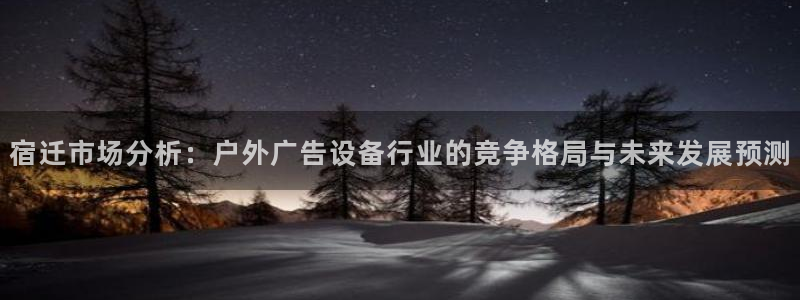 杏宇平台代理多少钱一次：宿迁市场分析：户外广告设备行业的竞争格局与未来发展预测