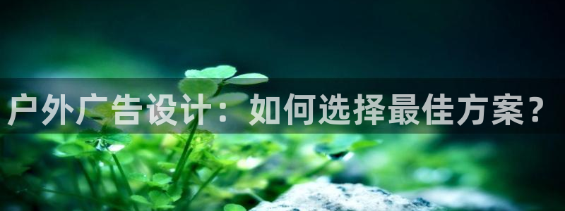 杏宇平台注册地址：户外广告设计：如何选择最佳方案？
