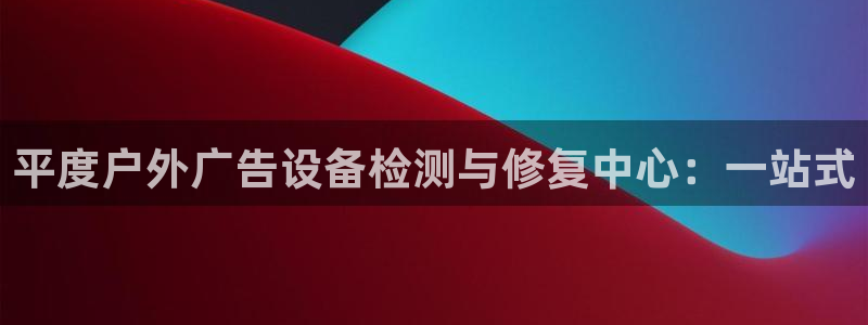 杏宇平台代理怎么样赚钱：平度户外广告设备检测与修复中心：一站式