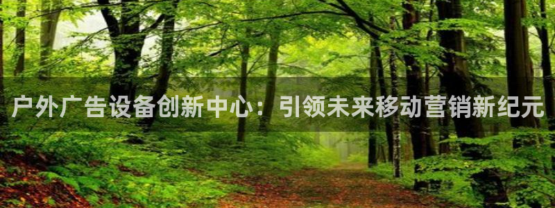 杏宇平台主管：户外广告设备创新中心：引领