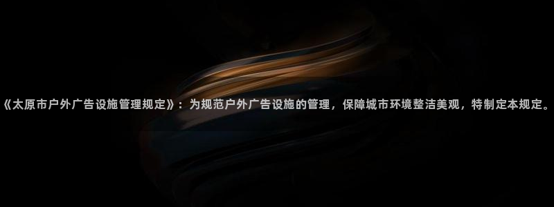 杏宇平台代理多少钱一个：《太原市户外广告设施管理规定》：为规范户外广告设施的管理，保障城市环境整洁美观，特制定本规定。
