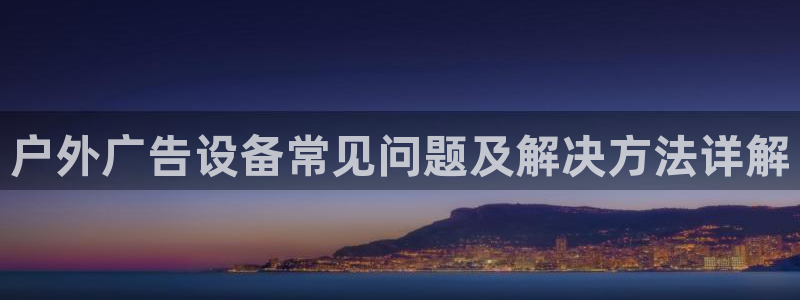 杏宇平台测速链接：户外广告设备常见问题及