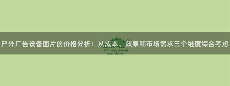 杏宇平台代理怎么样啊：户外广告设备图片的价格分析：从成本、效果和市场需求三个维度综合考虑