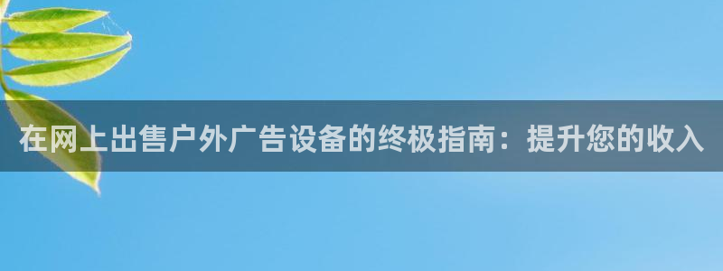 杏宇平台代理怎么样啊：在网上出售户外广告设备的终极指南：提升您的收入