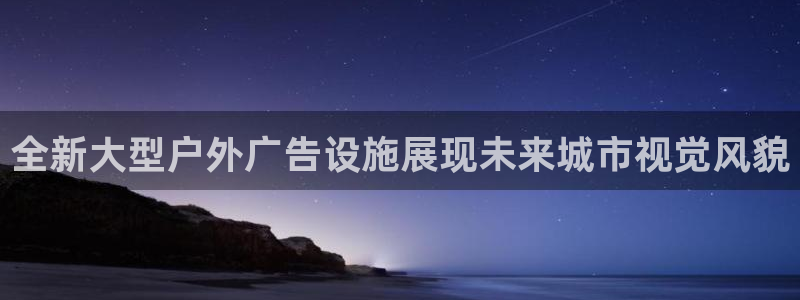 杏宇平台怎么样赚钱：全新大型户外广告设施展现未来城市视觉风貌