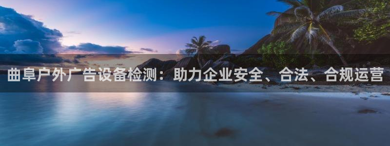 杏宇平台怎么样：曲阜户外广告设备检测：助力企业安全、合法、合规运营