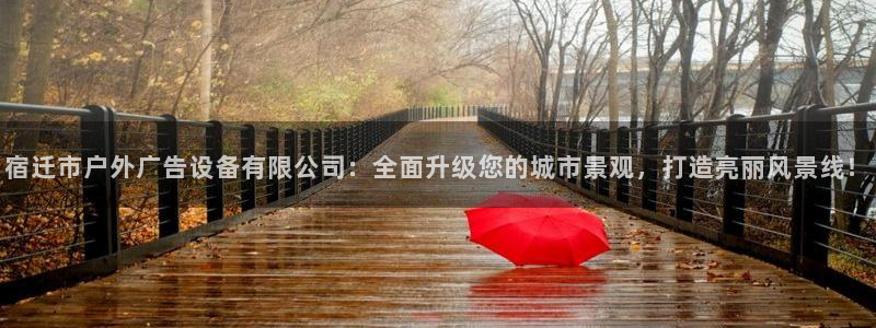杏宇平台怎么样：宿迁市户外广告设备有限公司：全面升级您的城市景观，打造亮丽风景线！