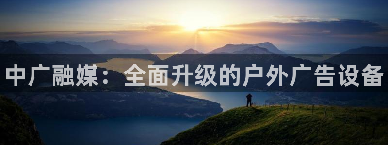 杏宇平台代理怎么样：中广融媒：全面升级的户外广告设备